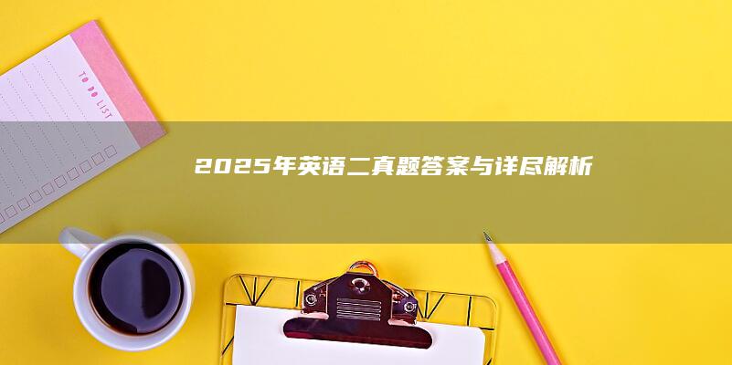 2025年英语二真题答案与详尽解析